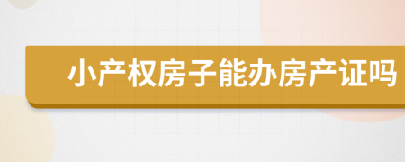 小產(chǎn)權(quán)房子能辦房產(chǎn)證嗎