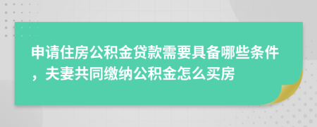 申請住房公積金貸款需要具備哪些條件,夫妻共同繳納公積金怎么買房