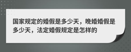 國家規(guī)定的婚假是多少天，晚婚婚假是多少天，法定婚假規(guī)定是怎樣的