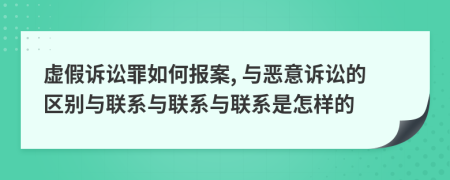 虛假訴訟罪如何報案, 與惡意訴訟的區(qū)別與聯(lián)系與聯(lián)系與聯(lián)系是怎樣的
