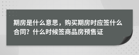 期房是什么意思，購(gòu)買期房時(shí)應(yīng)簽什么合同？什么時(shí)候簽商品房預(yù)售證