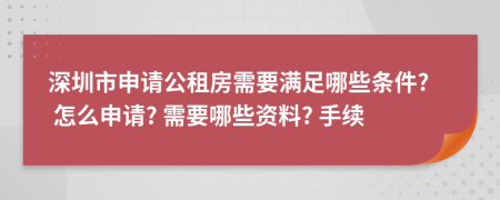 深圳市申請公租房需要滿足哪些條件? 怎么申請? 需要哪些資料? 手續(xù)