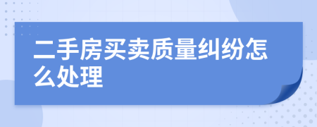 二手房買賣質(zhì)量糾紛怎么處理