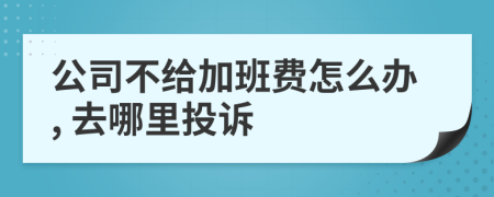 公司不給加班費(fèi)怎么辦, 去哪里投訴