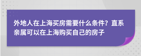 外地人在上海買房需要什么條件？直系親屬可以在上海購買自己的房子