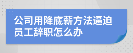 公司用降底薪方法逼迫員工辭職怎么辦