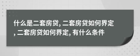 什么是二套房貸, 二套房貸如何界定, 二套房貸如何界定, 有什么條件