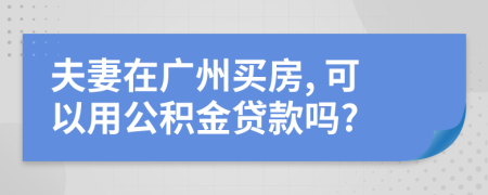 夫妻在廣州買房, 可以用公積金貸款嗎?