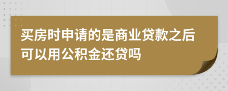 買房時申請的是商業(yè)貸款之后可以用公積金還貸嗎