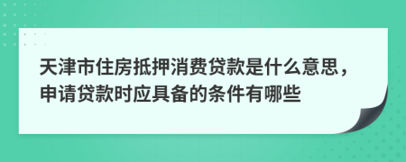 天津市住房抵押消費(fèi)貸款是什么意思，申請(qǐng)貸款時(shí)應(yīng)具備的條件有哪些
