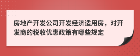 房地產(chǎn)開發(fā)公司開發(fā)經(jīng)濟(jì)適用房，對(duì)開發(fā)商的稅收優(yōu)惠政策有哪些規(guī)定