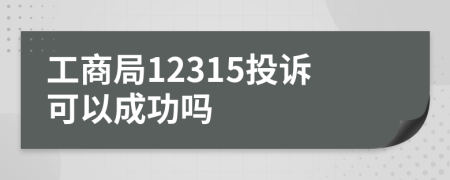 工商局12315投訴可以成功嗎
