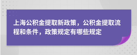 上海公積金提取新政策，公積金提取流程和條件，政策規(guī)定有哪些規(guī)定