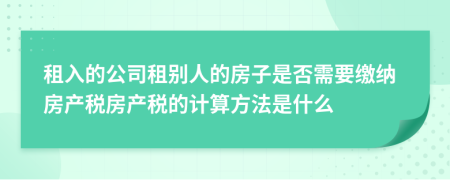 租入的公司租別人的房子是否需要繳納房產(chǎn)稅房產(chǎn)稅的計算方法是什么