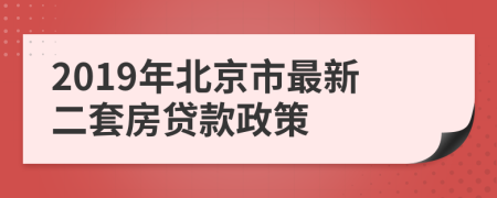 2019年北京市最新二套房貸款政策
