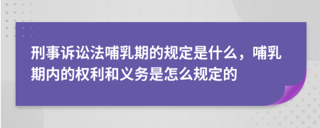 刑事訴訟法哺乳期的規(guī)定是什么，哺乳期內(nèi)的權(quán)利和義務(wù)是怎么規(guī)定的