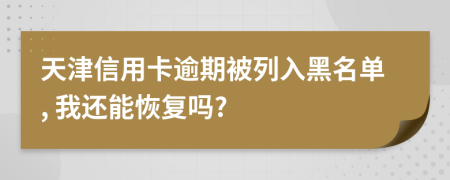 天津信用卡逾期被列入黑名單, 我還能恢復嗎?