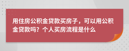 用住房公積金貸款買房子，可以用公積金貸款嗎？個(gè)人買房流程是什么