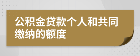 公積金貸款個(gè)人和共同繳納的額度