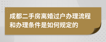 成都二手房離婚過戶辦理流程和辦理條件是如何規(guī)定的