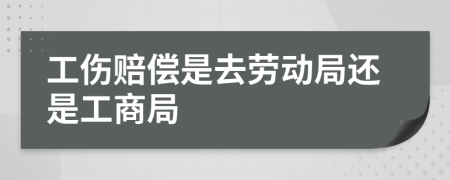 工傷賠償是去勞動(dòng)局還是工商局