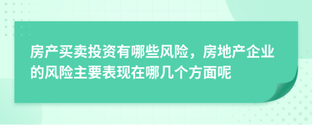 房產(chǎn)買賣投資有哪些風險，房地產(chǎn)企業(yè)的風險主要表現(xiàn)在哪幾個方面呢