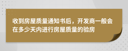 收到房屋質(zhì)量通知書后，開發(fā)商一般會在多少天內(nèi)進(jìn)行房屋質(zhì)量的驗房