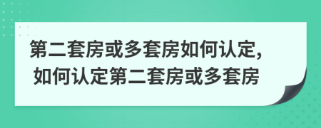 第二套房或多套房如何認(rèn)定, 如何認(rèn)定第二套房或多套房