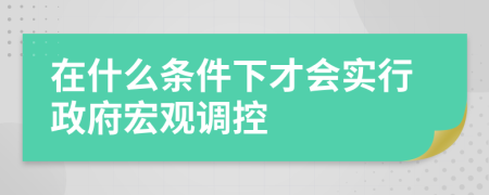 在什么條件下才會實(shí)行政府宏觀調(diào)控
