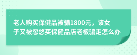 老人購買保健品被騙1800元，該女子又被忽悠買保健品店老板騙走怎么辦