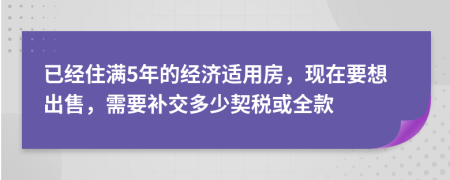 已經(jīng)住滿5年的經(jīng)濟適用房，現(xiàn)在要想出售，需要補交多少契稅或全款