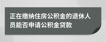 正在繳納住房公積金的退休人員能否申請公積金貸款
