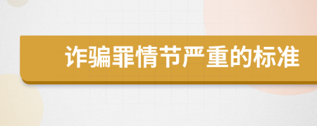 詐騙罪情節(jié)嚴(yán)重的標(biāo)準(zhǔn)