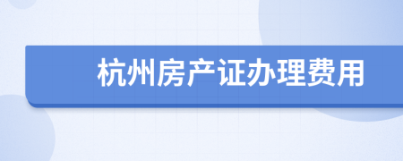 杭州房產(chǎn)證辦理費用