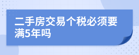 二手房交易個(gè)稅必須要滿5年嗎
