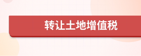 轉(zhuǎn)讓土地增值稅