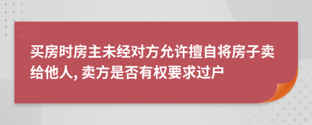 買房時(shí)房主未經(jīng)對(duì)方允許擅自將房子賣給他人, 賣方是否有權(quán)要求過(guò)戶