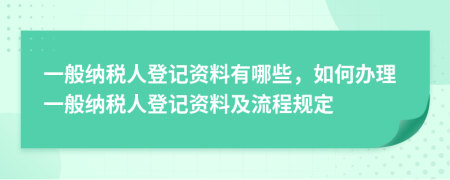 一般納稅人登記資料有哪些，如何辦理一般納稅人登記資料及流程規(guī)定