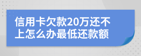 信用卡欠款20萬還不上怎么辦最低還款額