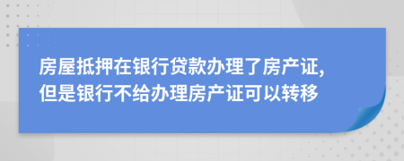 房屋抵押在銀行貸款辦理了房產(chǎn)證, 但是銀行不給辦理房產(chǎn)證可以轉(zhuǎn)移