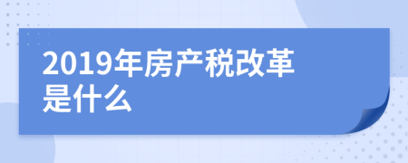 2019年房產(chǎn)稅改革是什么