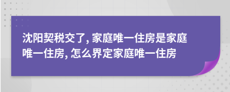 沈陽契稅交了, 家庭唯一住房是家庭唯一住房, 怎么界定家庭唯一住房