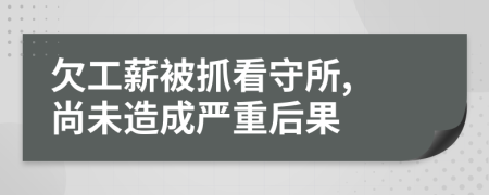 欠工薪被抓看守所, 尚未造成嚴(yán)重后果