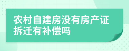 農(nóng)村自建房沒有房產(chǎn)證拆遷有補償嗎