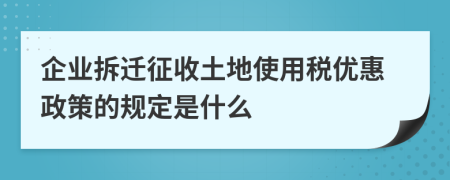 企業(yè)拆遷征收土地使用稅優(yōu)惠政策的規(guī)定是什么