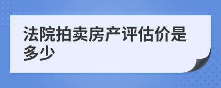 法院拍賣房產(chǎn)評估價是多少