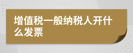 增值稅一般納稅人開什么發(fā)票