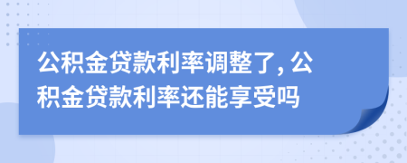 公積金貸款利率調(diào)整了, 公積金貸款利率還能享受嗎