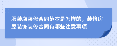 服裝店裝修合同范本是怎樣的，裝修房屋裝飾裝修合同有哪些注意事項(xiàng)