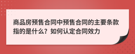 商品房預售合同中預售合同的主要條款指的是什么？如何認定合同效力
